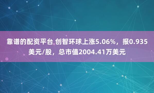 靠谱的配资平台 创智环球上涨5.06%，报0.935美元/股，总市值2004.41万美元