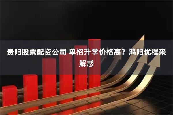 贵阳股票配资公司 单招升学价格高？鸿阳优程来解惑