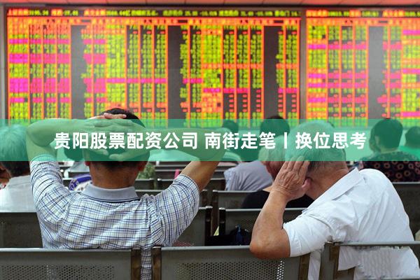 贵阳股票配资公司 南街走笔丨换位思考