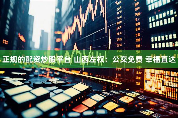 正规的配资炒股平台 山西左权：公交免费 幸福直达